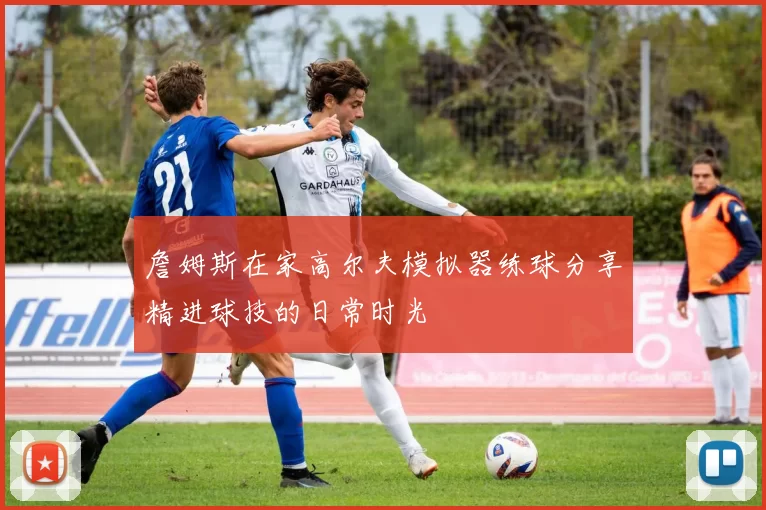 詹姆斯在家高尔夫模拟器练球分享精进球技的日常时光