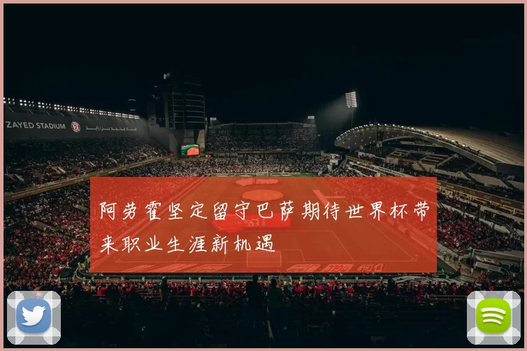 阿劳霍坚定留守巴萨期待世界杯带来职业生涯新机遇