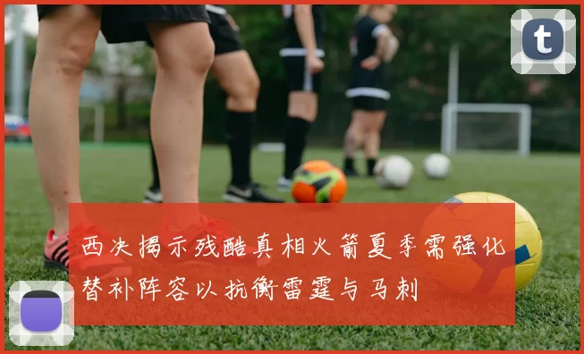 西决揭示残酷真相火箭夏季需强化替补阵容以抗衡雷霆与马刺