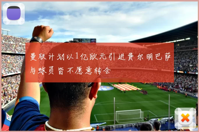 曼联计划以1亿欧元引进费尔明巴萨与球员皆不愿意转会