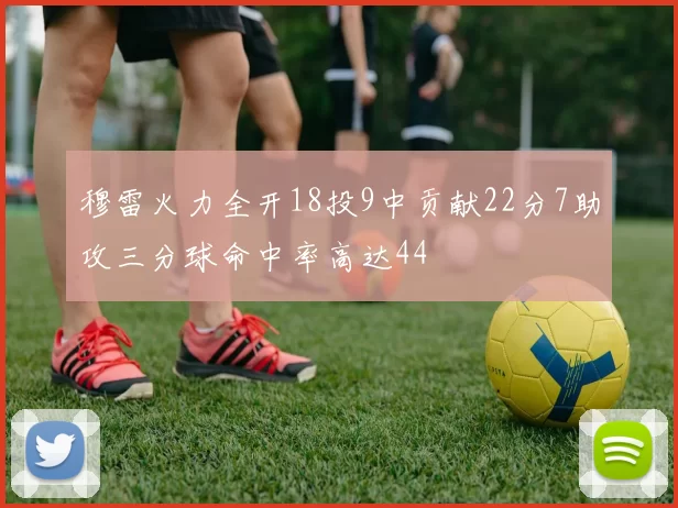 穆雷火力全开18投9中贡献22分7助攻三分球命中率高达44