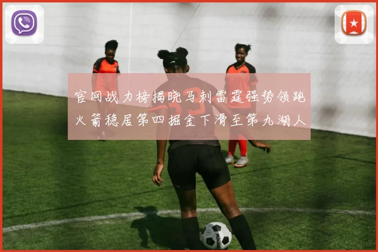 官网战力榜揭晓马刺雷霆强势领跑火箭稳居第四掘金下滑至第九湖人十名勇士十六快船十九