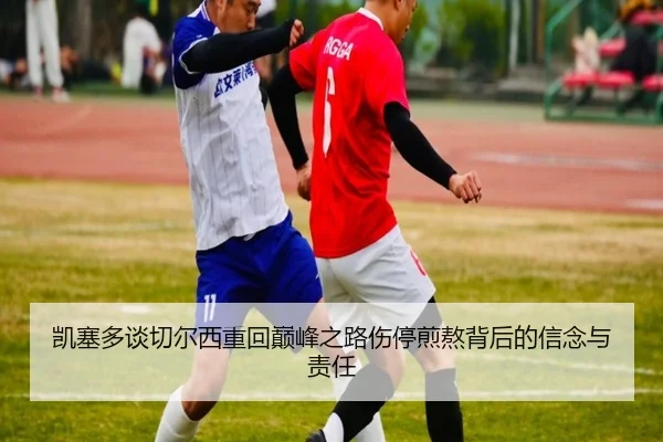 凯塞多谈切尔西重回巅峰之路伤停煎熬背后的信念与责任 - Kaiyun